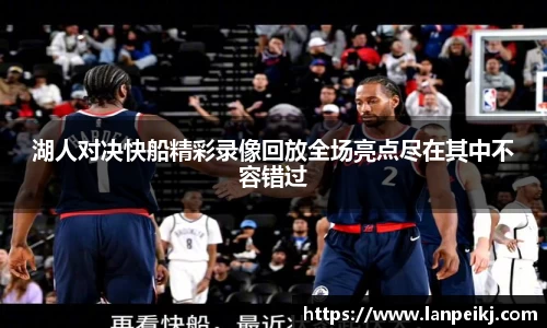 湖人对决快船精彩录像回放全场亮点尽在其中不容错过