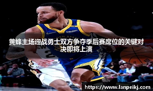 黄蜂主场迎战勇士双方争夺季后赛席位的关键对决即将上演