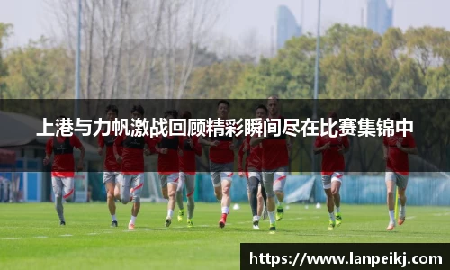 上港与力帆激战回顾精彩瞬间尽在比赛集锦中